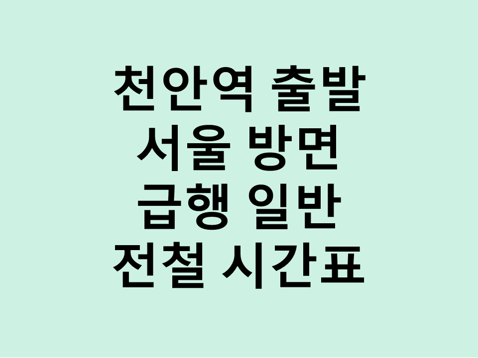 천안역 출발 서울방면 급행 일반 전철 시간표