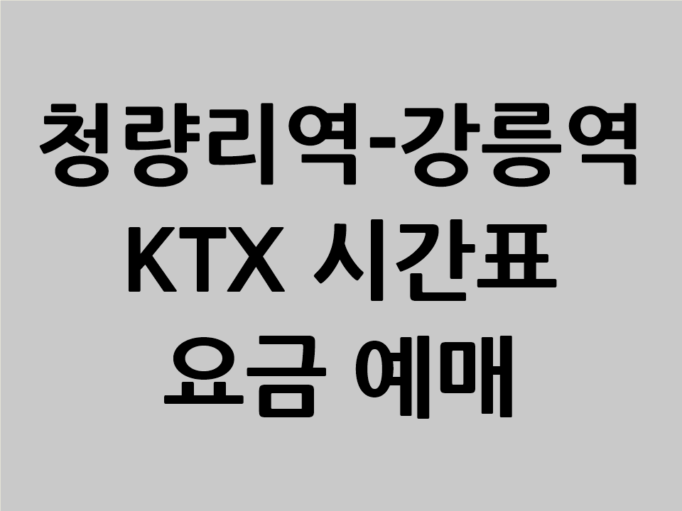 청량리역 강릉역 KTX 시간표 요금 매